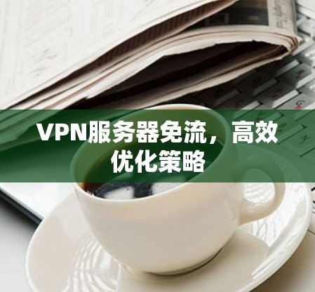 VPN服务器免流，高效优化策略