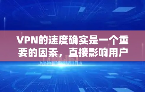 VPN的速度确实是一个重要的因素，直接影响用户体验。速度越快，连接更流畅，数据传输越稳定，响应时间也越短。以下是一些常见的VPN品牌和速度特点，供参考