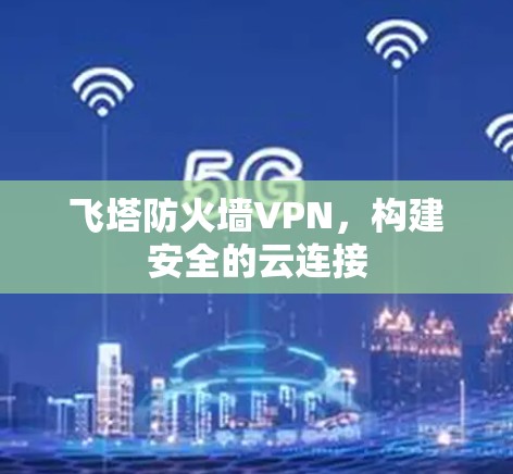 飞塔防火墙VPN，构建安全的云连接