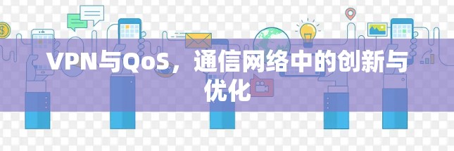 VPN与QoS，通信网络中的创新与优化