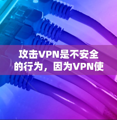 攻击VPN是不安全的行为,因为VPN使用的是虚拟网络,不涉及任何实际的网络设备和数据传输。攻击VPN通常是为了获取个人信息、加密数据或其他敏感信息,这不仅对个人安全有害,也可能对网络环境造成影响 攻击VPN是不安全的行为,因为VPN使用的是虚拟网络,不涉及任何实际的网络设备和数据传输。攻击VPN通常是为了获取个人信息、加密数据或其他敏感信息,这不仅对个人安全有害,也可能对网络环境造成影响