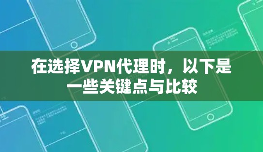 在选择VPN代理时,以下是一些关键点与比较 在选择VPN代理时,以下是一些关键点与比较