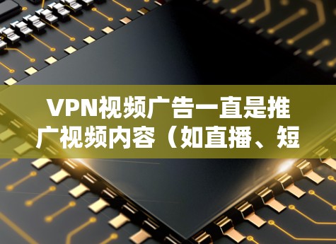VPN视频广告一直是推广视频内容(如直播、短视频等)时的常见工具,但使用不当可能会带来很多风险。以下是一些需要注意的问题和建议 VPN视频广告一直是推广视频内容(如直播、短视频等)时的常见工具,但使用不当可能会带来很多风险。以下是一些需要注意的问题和建议
