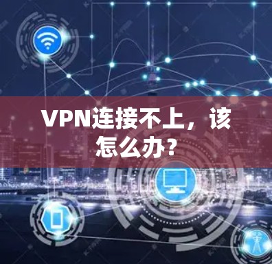 VPN连接不上，该怎么办？