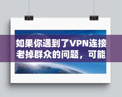 如果你遇到了VPN连接老掉群众的问题,可能是由于多种原因导致的,比如网络不稳定、VPN服务器延迟、服务器本身故障或其他网络问题。以下是一些可能的解决方法 如果你遇到了VPN连接老掉群众的问题,可能是由于多种原因导致的,比如网络不稳定、VPN服务器延迟、服务器本身故障或其他网络问题。以下是一些可能的解决方法