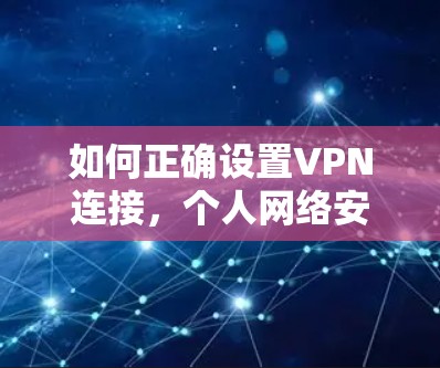 如何正确设置VPN连接,个人网络安全的关键 如何正确设置VPN连接,个人网络安全的关键