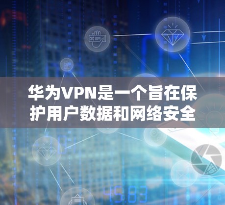 华为VPN是一个旨在保护用户数据和网络安全的网络服务，它依赖于先进的网络安全技术和协议。为了学习和掌握华为VPN，以下是一步步的建议