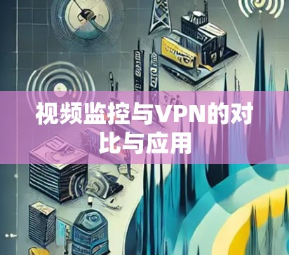 视频监控与VPN的对比与应用