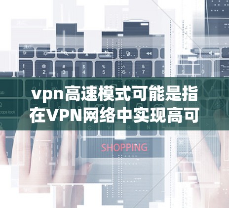 vpn高速模式可能是指在VPN网络中实现高可用性(High Availability)的策略。以下是关于高速模式的详细解释和实施方法