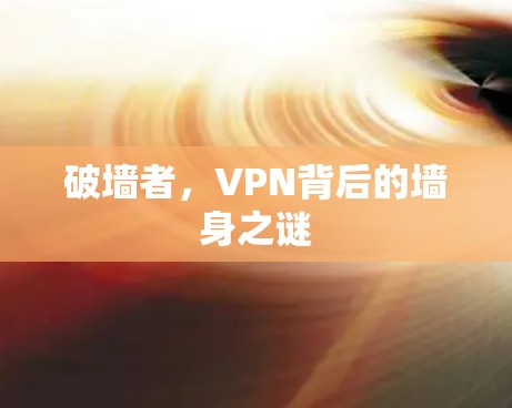 破墙者,VPN背后的墙身之谜 破墙者,VPN背后的墙身之谜