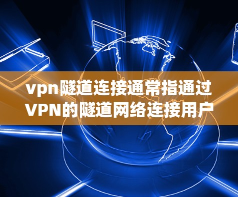 vpn隧道连接通常指通过VPN的隧道网络连接用户与目标服务器之间的通信。以下是关于如何在VPN中进行隧道连接的一些关键点