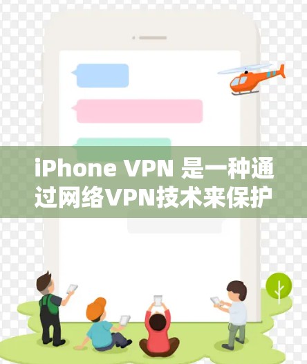 iPhone VPN 是一种通过网络VPN技术来保护 iPhone 家庭的隐私和数据的一种方式。它可以帮助用户在使用手机时，减少因数据泄露或隐私侵犯而面临的风险