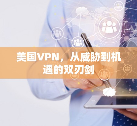 美国VPN,从威胁到机遇的双刃剑