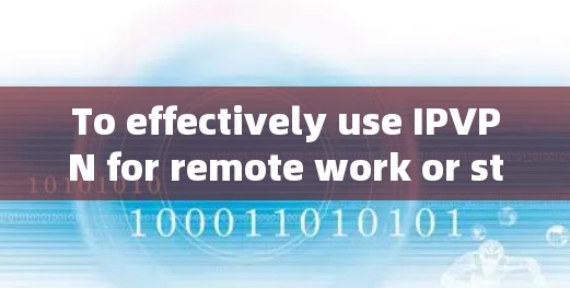 To effectively use IPVPN for remote work or streaming,follow these organized steps: