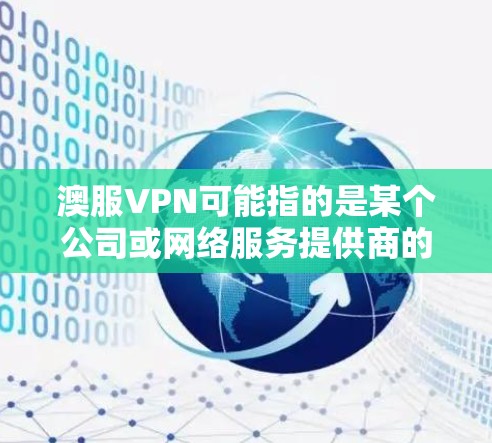 澳服VPN可能指的是某个公司或网络服务提供商的VPN解决方案。如果你遇到了配置问题或VPN功能不正常，可以按照以下步骤进行