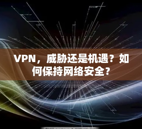VPN，威胁还是机遇？如何保持网络安全？