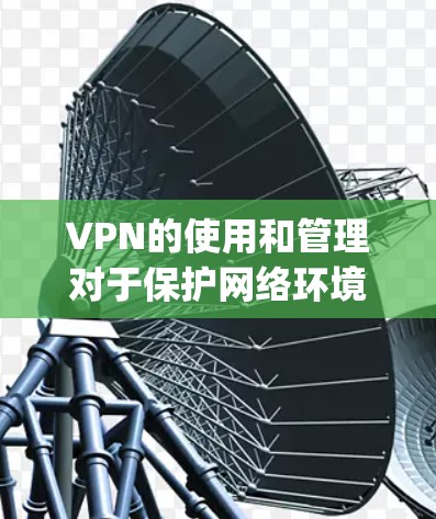 VPN的使用和管理对于保护网络环境和隐私非常重要。以下是一些常见方法，可以帮助 you 管理和恢复已使用的VPN