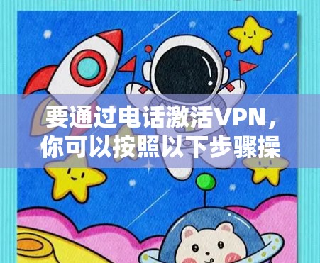 要通过电话激活VPN,你可以按照以下步骤操作 要通过电话激活VPN,你可以按照以下步骤操作