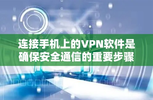 连接手机上的VPN软件是确保安全通信的重要步骤。以下是一个清晰的步骤指南，帮助您顺利完成连接