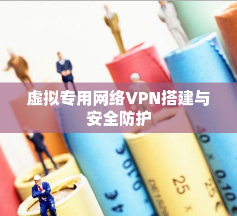 虚拟专用网络VPN搭建与安全防护 虚拟专用网络VPN搭建与安全防护