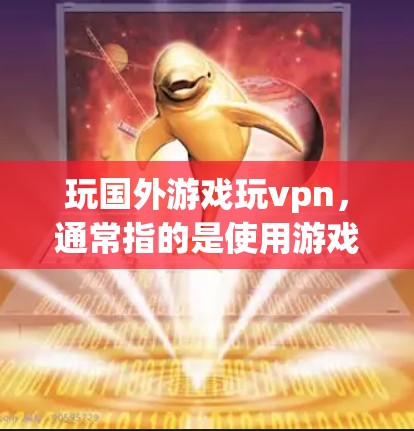 玩国外游戏玩vpn，通常指的是使用游戏中的防弹装置（如弹幕、弹珠等）来增加游戏的抗弹能力，从而在战斗中更加强壮。以下是一些建议和步骤，帮助你使用游戏中的防弹装置