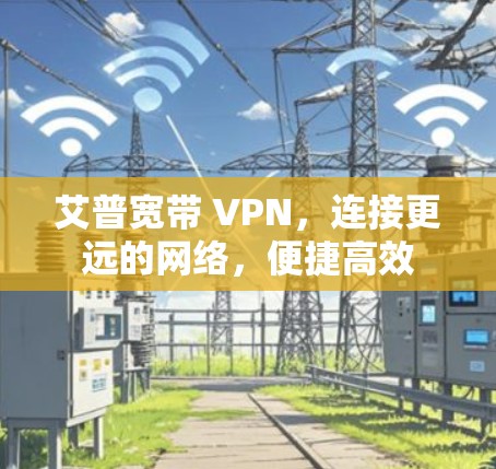 艾普宽带 VPN，连接更远的网络，便捷高效