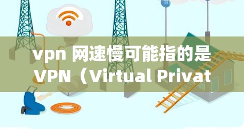 vpn 网速慢可能指的是VPN（Virtual Private Network，即虚拟网络）的网络速度较慢。VPN是用来在不被限制的情况下访问其他国家或地区的网络服务，通常通过互联网实现的