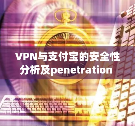 VPN与支付宝的安全性分析及penetration test保护通信设备