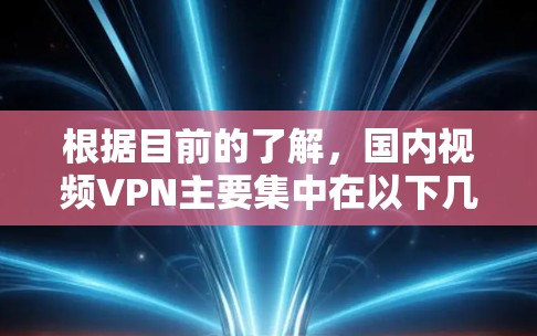 根据目前的了解,国内视频VPN主要集中在以下几家公司 根据目前的了解,国内视频VPN主要集中在以下几家公司