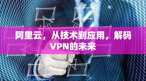 阿里云，从技术到应用，解码VPN的未来