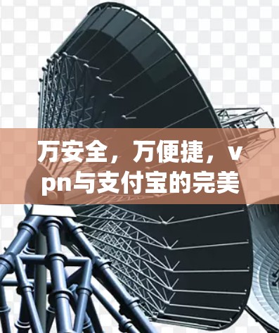 万安全，万便捷，vpn与支付宝的完美结合