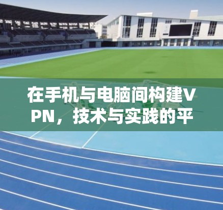 在手机与电脑间构建VPN，技术与实践的平衡之道