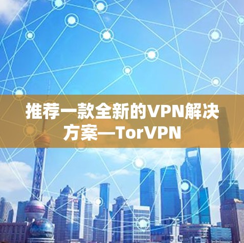 推荐一款全新的VPN解决方案—TorVPN 推荐一款全新的VPN解决方案—TorVPN
