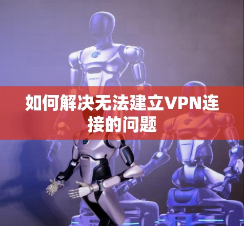 如何解决无法建立VPN连接的问题 如何解决无法建立VPN连接的问题