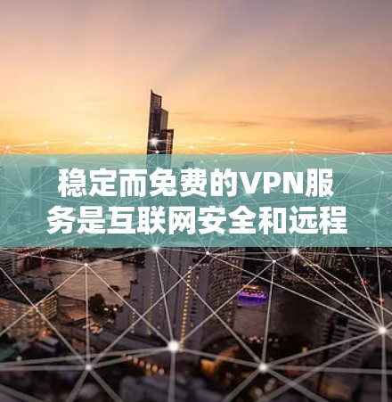 稳定而免费的VPN服务是互联网安全和远程办公的重要工具。以下是一些可靠的选择，帮助您在保持安全的前提下使用VPN