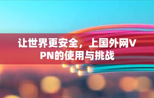 让世界更安全，上国外网VPN的使用与挑战