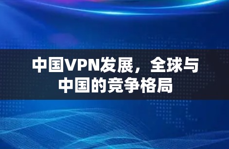 中国VPN发展，全球与中国的竞争格局