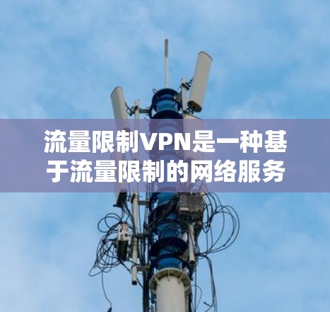 流量限制VPN是一种基于流量限制的网络服务,用于保护用户的数据安全。它通过监控和管理数据的传输量,防止网络攻击和不良信息的传播。以下是关于流量限制VPN的详细分析 流量限制VPN是一种基于流量限制的网络服务,用于保护用户的数据安全。它通过监控和管理数据的传输量,防止网络攻击和不良信息的传播。以下是关于流量限制VPN的详细分析