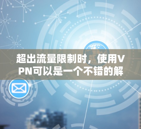 超出流量限制时,使用VPN可以是一个不错的解决方案。以下是详细的步骤和建议 超出流量限制时,使用VPN可以是一个不错的解决方案。以下是详细的步骤和建议
