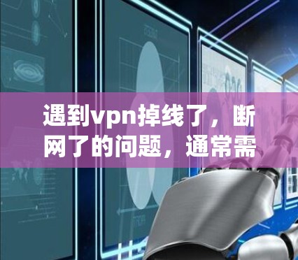 遇到vpn掉线了,断网了的问题,通常需要从多个方面进行检查和处理。以下是一步步的解决方案 遇到vpn掉线了,断网了的问题,通常需要从多个方面进行检查和处理。以下是一步步的解决方案