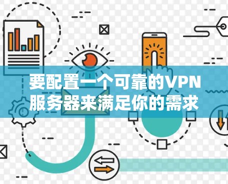 要配置一个可靠的VPN服务器来满足你的需求,以下是一个详细的步骤说明 要配置一个可靠的VPN服务器来满足你的需求,以下是一个详细的步骤说明