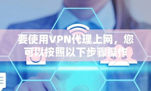 要使用VPN代理上网,您可以按照以下步骤操作 要使用VPN代理上网,您可以按照以下步骤操作