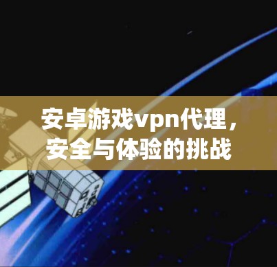 安卓游戏vpn代理,安全与体验的挑战 安卓游戏vpn代理,安全与体验的挑战
