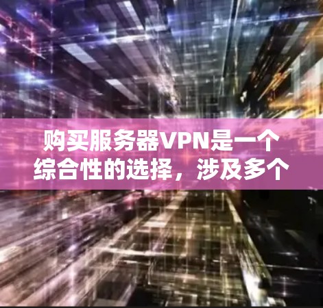 购买服务器VPN是一个综合性的选择,涉及多个因素的综合考量。以下是一个清晰的步骤指南 购买服务器VPN是一个综合性的选择,涉及多个因素的综合考量。以下是一个清晰的步骤指南