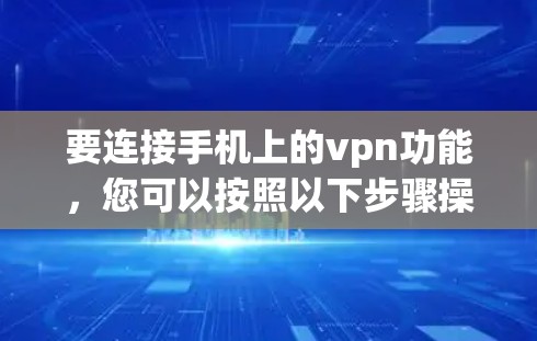 要连接手机上的vpn功能，您可以按照以下步骤操作