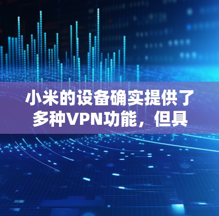 小米的设备确实提供了多种VPN功能,但具体是否用不了取决于具体情况。以下是一些可能的情况和解决方法 小米的设备确实提供了多种VPN功能,但具体是否用不了取决于具体情况。以下是一些可能的情况和解决方法