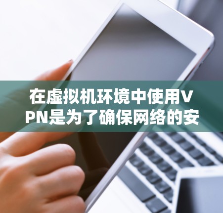 在虚拟机环境中使用VPN是为了确保网络的安全性和数据的传输安全。以下是使用虚拟机上的VPN的具体步骤和注意事项 在虚拟机环境中使用VPN是为了确保网络的安全性和数据的传输安全。以下是使用虚拟机上的VPN的具体步骤和注意事项
