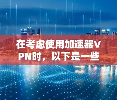 在考虑使用加速器VPN时，以下是一些关键点需要综合分析