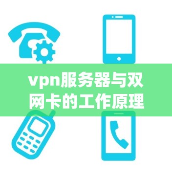 vpn服务器与双网卡的工作原理可以分为以下几个方面