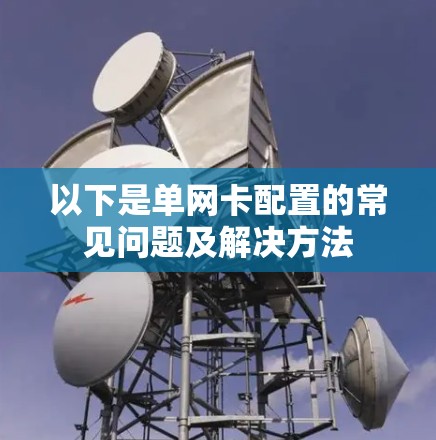 以下是单网卡配置的常见问题及解决方法 以下是单网卡配置的常见问题及解决方法